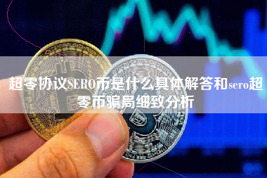 超零协议SERO币是什么具体解答和sero超零币骗局细致分析