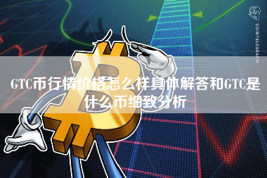 GTC币行情价格怎么样具体解答和GTC是什么币细致分析