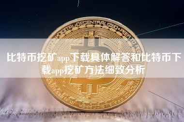 比特币挖矿app下载具体解答和比特币下载app挖矿方法细致分析