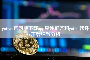 gate.io官网版下载app具体解答和gateio软件下载细致分析