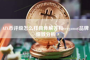 AIX币评级怎么样具体解答和vergamot品牌细致分析