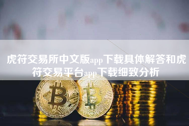 虎符交易所中文版app下载具体解答和虎符交易平台app下载细致分析