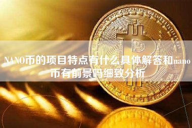 NANO币的项目特点有什么具体解答和nano币有前景吗细致分析