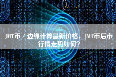 JMT币／边缘计算最新价格，JMT币后市行情走势如何？