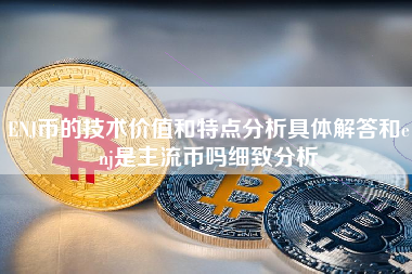 ENJ币的技术价值和特点分析具体解答和enj是主流币吗细致分析