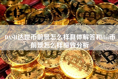 DASH达世币前景怎么样具体解答和dai币前景怎么样细致分析