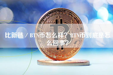 比新链／BTN币怎么样？BTN币到底是怎么回事？