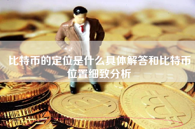 比特币的定位是什么具体解答和比特币位置细致分析