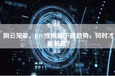 阴云笼罩，BTC或恢复下跌趋势，何时才能触底？