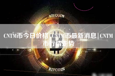 CNTM币今日价格|CNTM币最新消息|CNTM币行情走势