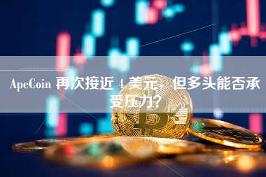 ApeCoin 再次接近 4 美元，但多头能否承受压力？