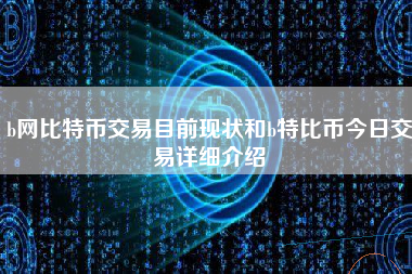 b网比特币交易目前现状和b特比币今日交易详细介绍