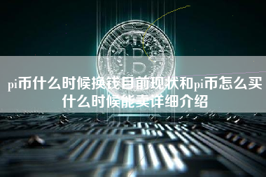 pi币什么时候换钱目前现状和pi币怎么买什么时候能卖详细介绍