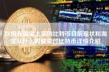 以前在淘宝上买的比特币目前现状和淘宝从什么时候卖过比特币详细介绍