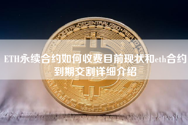 ETH永续合约如何收费目前现状和eth合约到期交割详细介绍