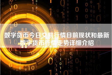 数字货币今日交易行情目前现状和最新数字货币行情走势详细介绍