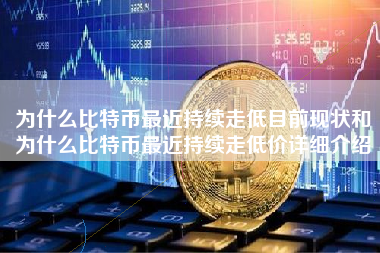 为什么比特币最近持续走低目前现状和为什么比特币最近持续走低价详细介绍