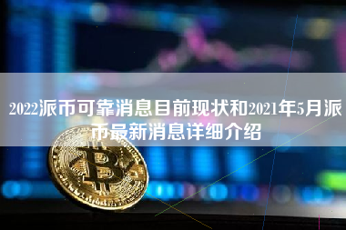 2022派币可靠消息目前现状和2021年5月派币最新消息详细介绍