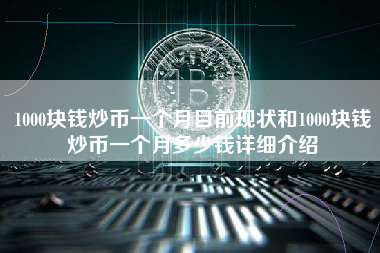 1000块钱炒币一个月目前现状和1000块钱炒币一个月多少钱详细介绍