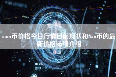 aom币价格今日行情目前现状和Axo币的最新价格详细介绍