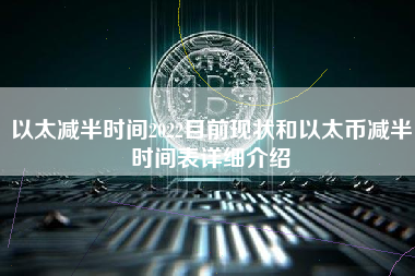 以太减半时间2022目前现状和以太币减半时间表详细介绍