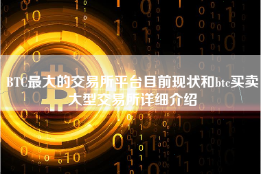 BTC最大的交易所平台目前现状和btc买卖大型交易所详细介绍