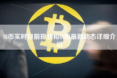 fil币实时目前现状和fil币最新动态详细介绍