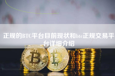 正规的BTC平台目前现状和btc正规交易平台详细介绍