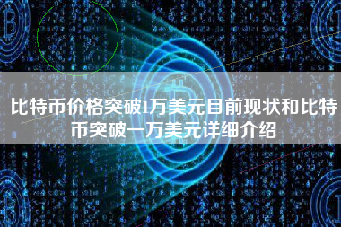 比特币价格突破1万美元目前现状和比特币突破一万美元详细介绍