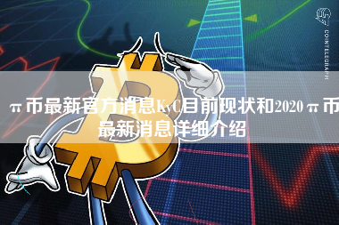 π币最新官方消息KyC目前现状和2020π币最新消息详细介绍