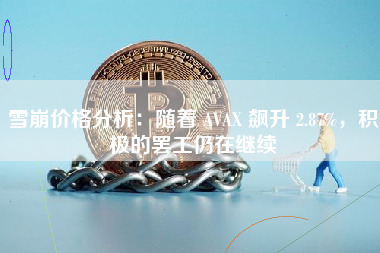 雪崩价格分析：随着 AVAX 飙升 2.87%，积极的罢工仍在继续