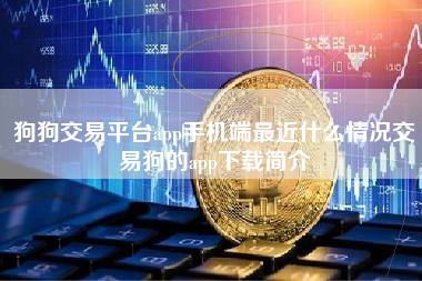 狗狗交易平台app手机端最近什么情况交易狗的app下载简介