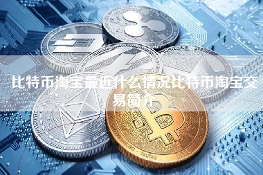 比特币淘宝最近什么情况比特币淘宝交易简介