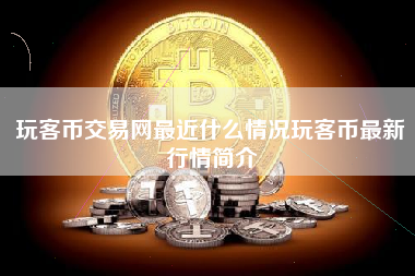 玩客币交易网最近什么情况玩客币最新行情简介