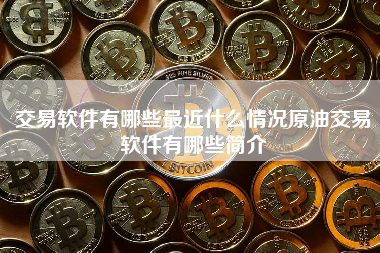 交易软件有哪些最近什么情况原油交易软件有哪些简介