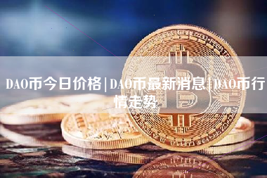 DAO币今日价格|DAO币最新消息|DAO币行情走势