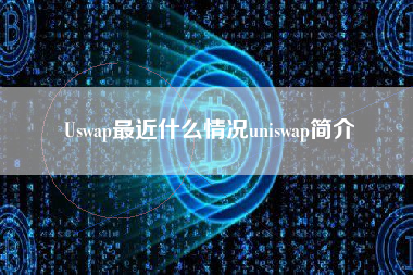 Uswap最近什么情况uniswap简介