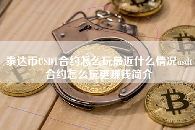 泰达币USDT合约怎么玩最近什么情况usdt合约怎么玩更赚钱简介