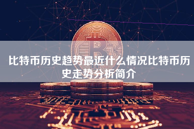 比特币历史趋势最近什么情况比特币历史走势分析简介