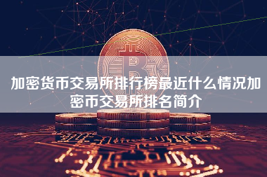 加密货币交易所排行榜最近什么情况加密币交易所排名简介