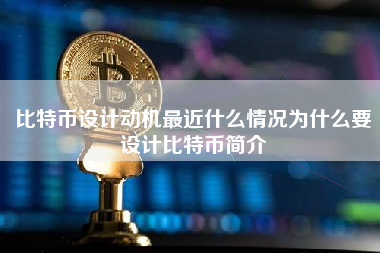 比特币设计动机最近什么情况为什么要设计比特币简介