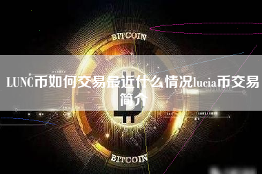 LUNC币如何交易最近什么情况lucia币交易简介