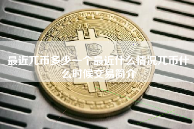 最近兀币多少一个最近什么情况兀币什么时候交易简介