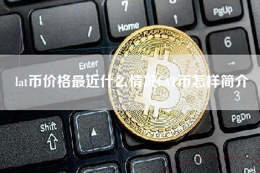 lat币价格最近什么情况LAT币怎样简介