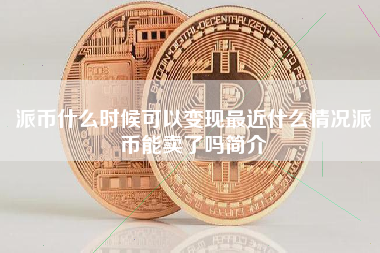 派币什么时候可以变现最近什么情况派币能卖了吗简介