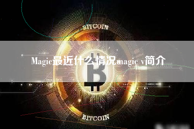 Magic最近什么情况magic v简介