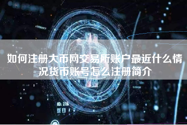 如何注册大币网交易所账户最近什么情况货币账号怎么注册简介