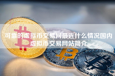 可靠的虚拟币交易网最近什么情况国内虚拟币交易网站简介