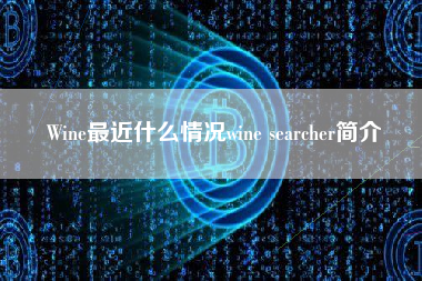 Wine最近什么情况wine searcher简介