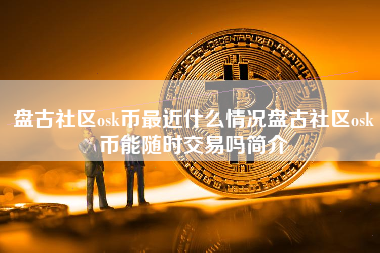 盘古社区osk币最近什么情况盘古社区osk币能随时交易吗简介